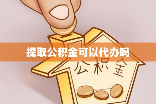 昌宁提取公积金可以代办吗
