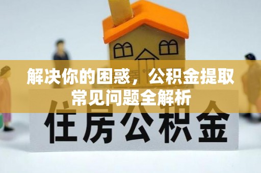昌宁解决你的困惑，公积金提取常见问题全解析