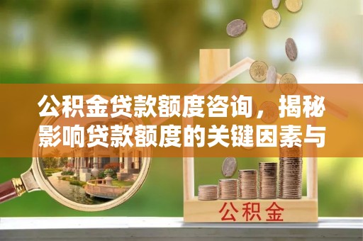 昌宁公积金贷款额度咨询，揭秘影响贷款额度的关键因素与实用攻略