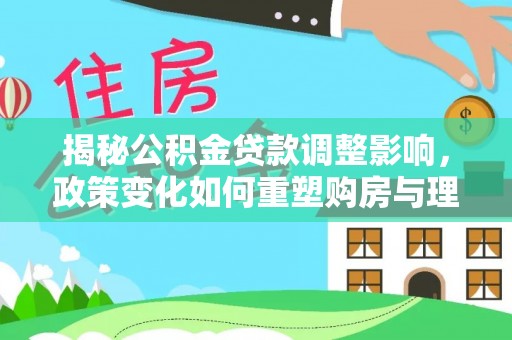 昌宁揭秘公积金贷款调整影响，政策变化如何重塑购房与理财规划