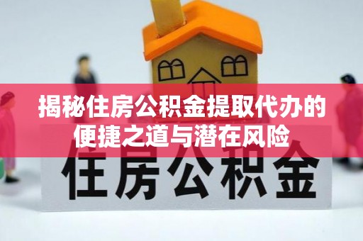 昌宁揭秘住房公积金提取代办的便捷之道与潜在风险