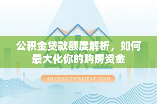 昌宁公积金贷款额度解析，如何最大化你的购房资金