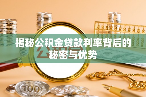 昌宁揭秘公积金贷款利率背后的秘密与优势