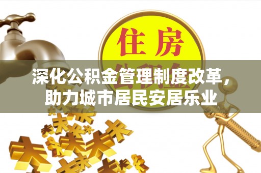 昌宁深化公积金管理制度改革，助力城市居民安居乐业