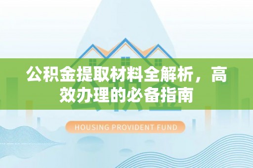 昌宁公积金提取材料全解析，高效办理的必备指南