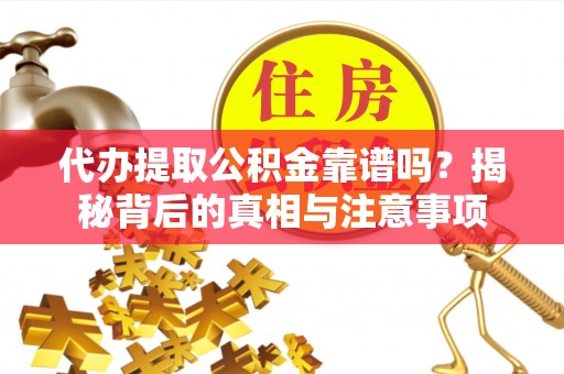 昌宁代办提取公积金靠谱吗？揭秘背后的真相与注意事项