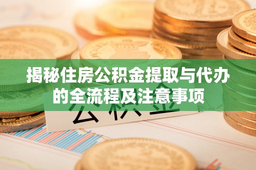 昌宁揭秘住房公积金提取与代办的全流程及注意事项