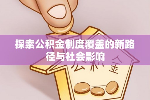 昌宁探索公积金制度覆盖的新路径与社会影响