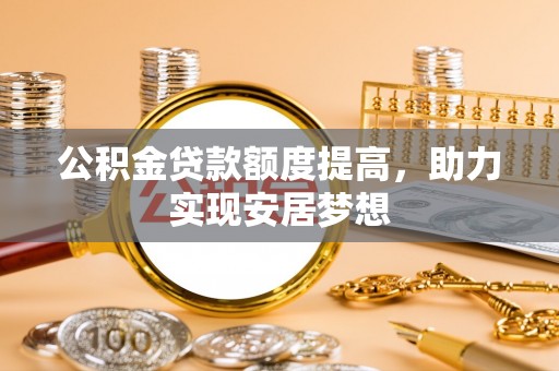 昌宁公积金贷款额度提高，助力实现安居梦想