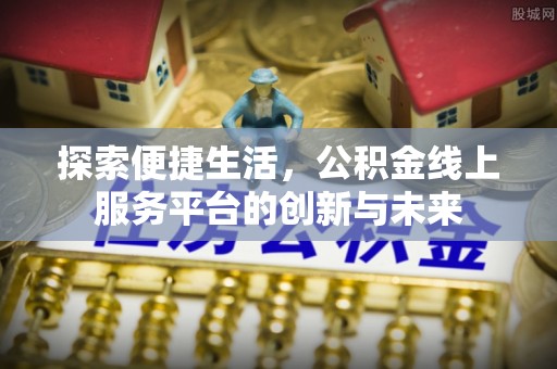 昌宁探索便捷生活，公积金线上服务平台的创新与未来