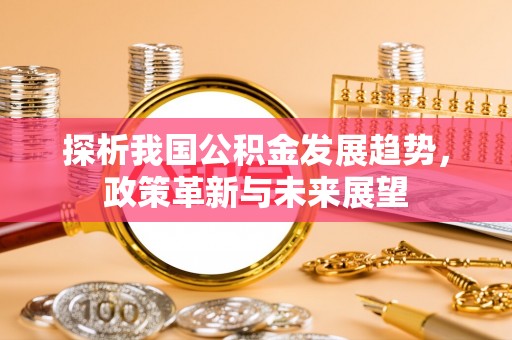 昌宁探析我国公积金发展趋势，政策革新与未来展望
