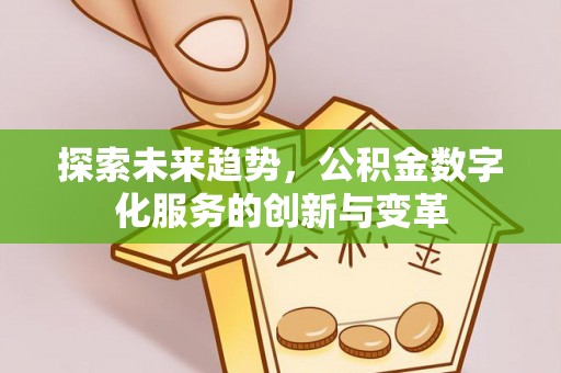 昌宁探索未来趋势，公积金数字化服务的创新与变革