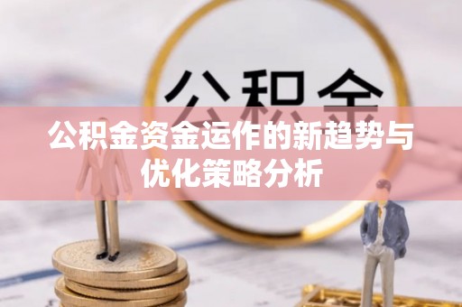 昌宁公积金资金运作的新趋势与优化策略分析