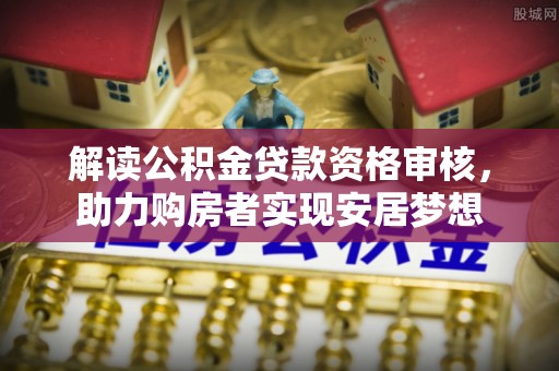 昌宁解读公积金贷款资格审核，助力购房者实现安居梦想