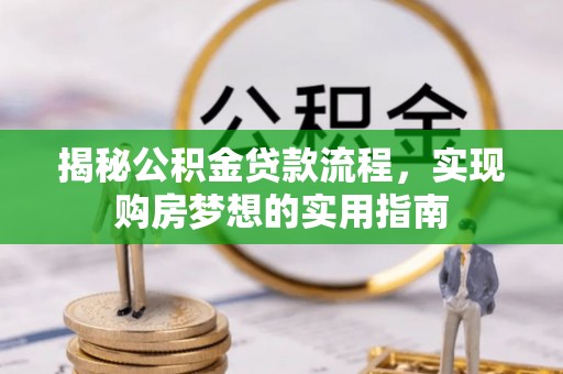 昌宁揭秘公积金贷款流程，实现购房梦想的实用指南