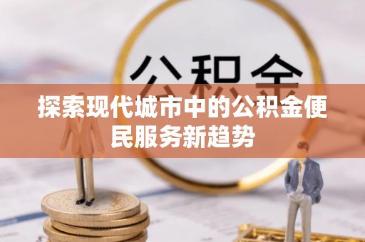 昌宁探索现代城市中的公积金便民服务新趋势