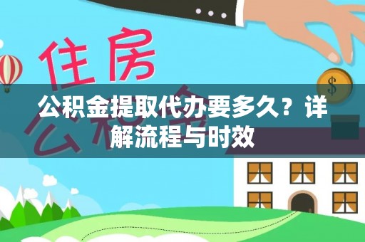 昌宁公积金提取代办要多久？详解流程与时效