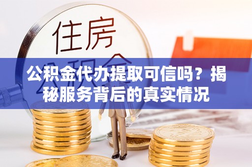 昌宁公积金代办提取可信吗？揭秘服务背后的真实情况