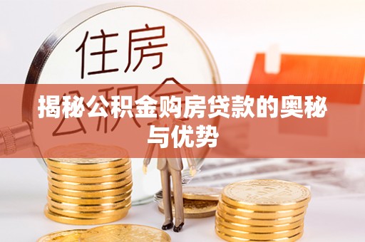 昌宁揭秘公积金购房贷款的奥秘与优势