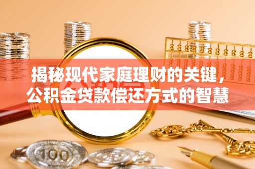 昌宁揭秘现代家庭理财的关键，公积金贷款偿还方式的智慧选择