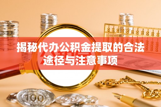 昌宁揭秘代办公积金提取的合法途径与注意事项
