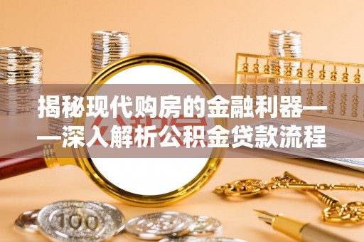 昌宁揭秘现代购房的金融利器——深入解析公积金贷款流程