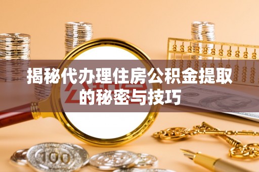昌宁揭秘代办理住房公积金提取的秘密与技巧