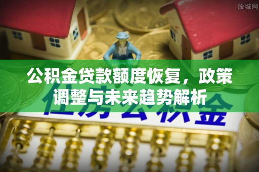 昌宁公积金贷款额度恢复，政策调整与未来趋势解析