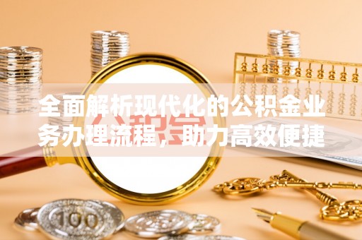 昌宁全面解析现代化的公积金业务办理流程，助力高效便捷生活