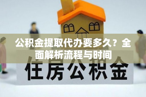 昌宁公积金提取代办要多久？全面解析流程与时间