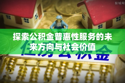 昌宁探索公积金普惠性服务的未来方向与社会价值
