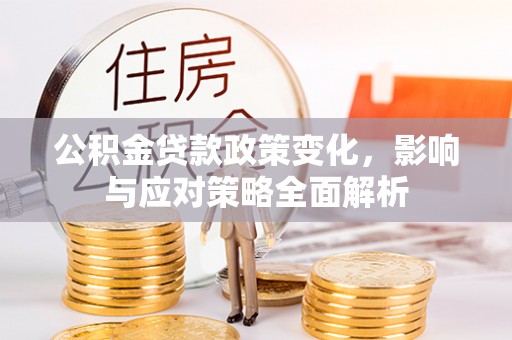 昌宁公积金贷款政策变化，影响与应对策略全面解析