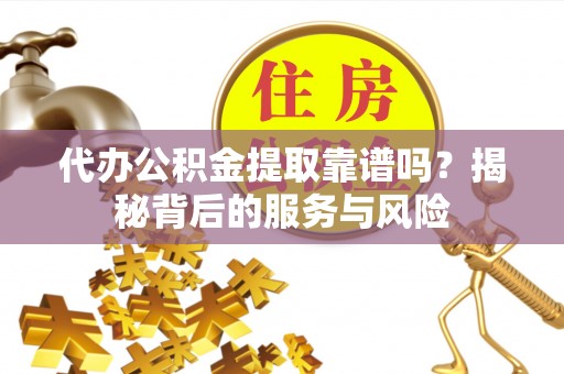 昌宁代办公积金提取靠谱吗？揭秘背后的服务与风险