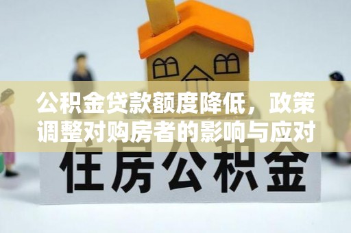 昌宁公积金贷款额度降低，政策调整对购房者的影响与应对策略