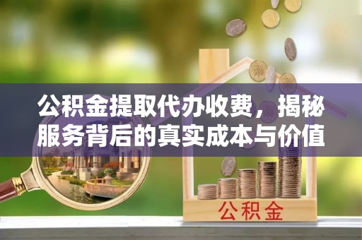 昌宁公积金提取代办收费，揭秘服务背后的真实成本与价值