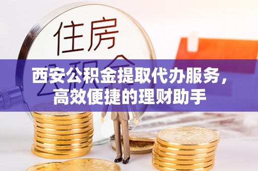 昌宁西安公积金提取代办服务，高效便捷的理财助手
