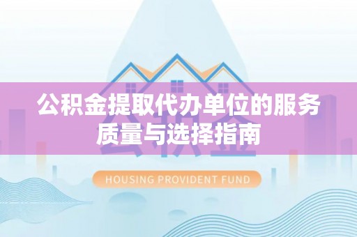 昌宁公积金提取代办单位的服务质量与选择指南