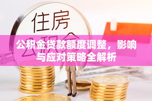昌宁公积金贷款额度调整，影响与应对策略全解析