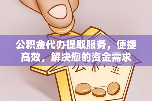 昌宁公积金代办提取服务，便捷高效，解决您的资金需求