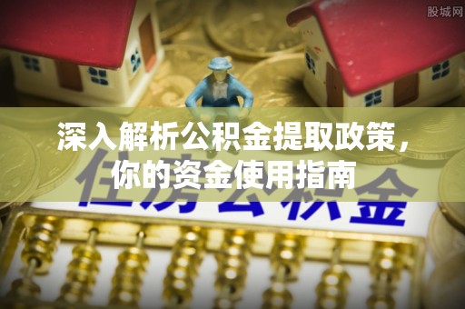 昌宁深入解析公积金提取政策，你的资金使用指南