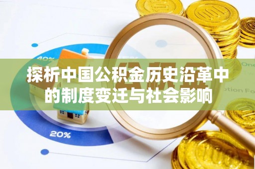 昌宁探析中国公积金历史沿革中的制度变迁与社会影响
