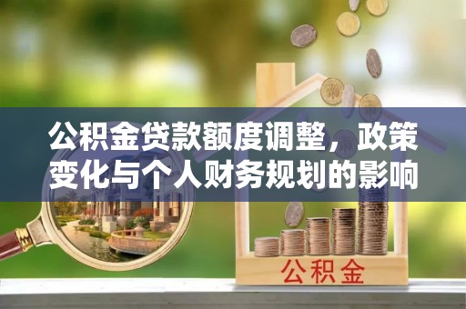昌宁公积金贷款额度调整，政策变化与个人财务规划的影响分析