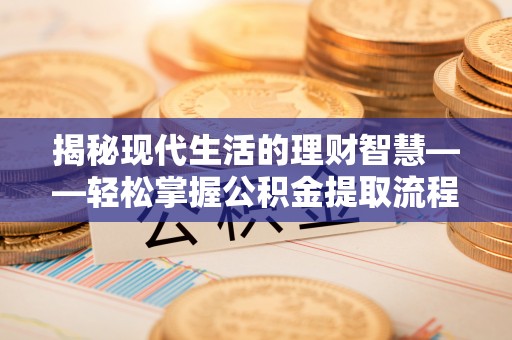 昌宁揭秘现代生活的理财智慧——轻松掌握公积金提取流程的实用指南