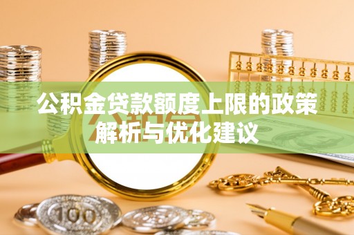 昌宁公积金贷款额度上限的政策解析与优化建议