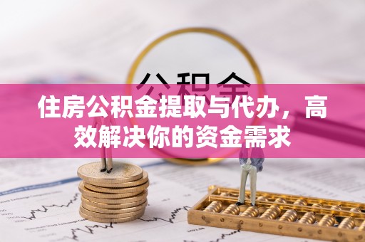 昌宁住房公积金提取与代办，高效解决你的资金需求
