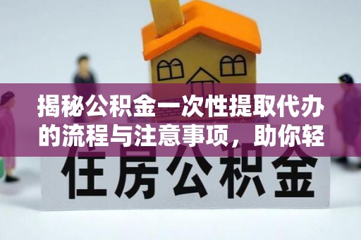 昌宁揭秘公积金一次性提取代办的流程与注意事项，助你轻松搞定财务规划