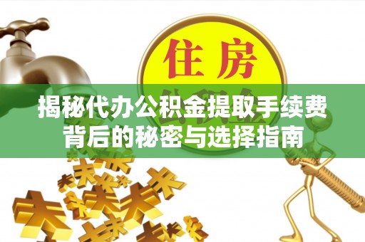 昌宁揭秘代办公积金提取手续费背后的秘密与选择指南