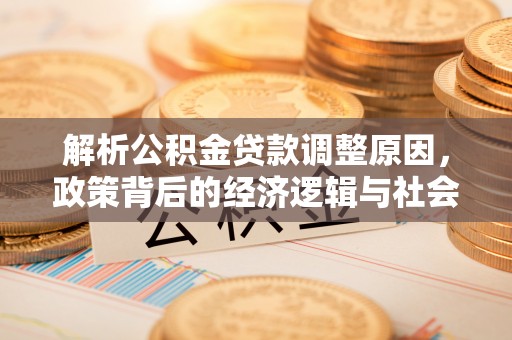 昌宁解析公积金贷款调整原因，政策背后的经济逻辑与社会影响