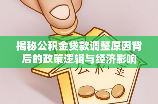 昌宁揭秘公积金贷款调整原因背后的政策逻辑与经济影响