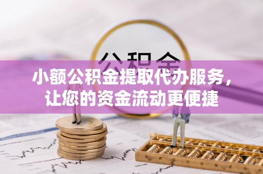 昌宁小额公积金提取代办服务，让您的资金流动更便捷